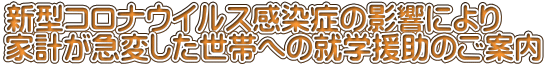 新型コロナウイルス感染症の影響により 家計が急変した世帯への就学援助のご案内